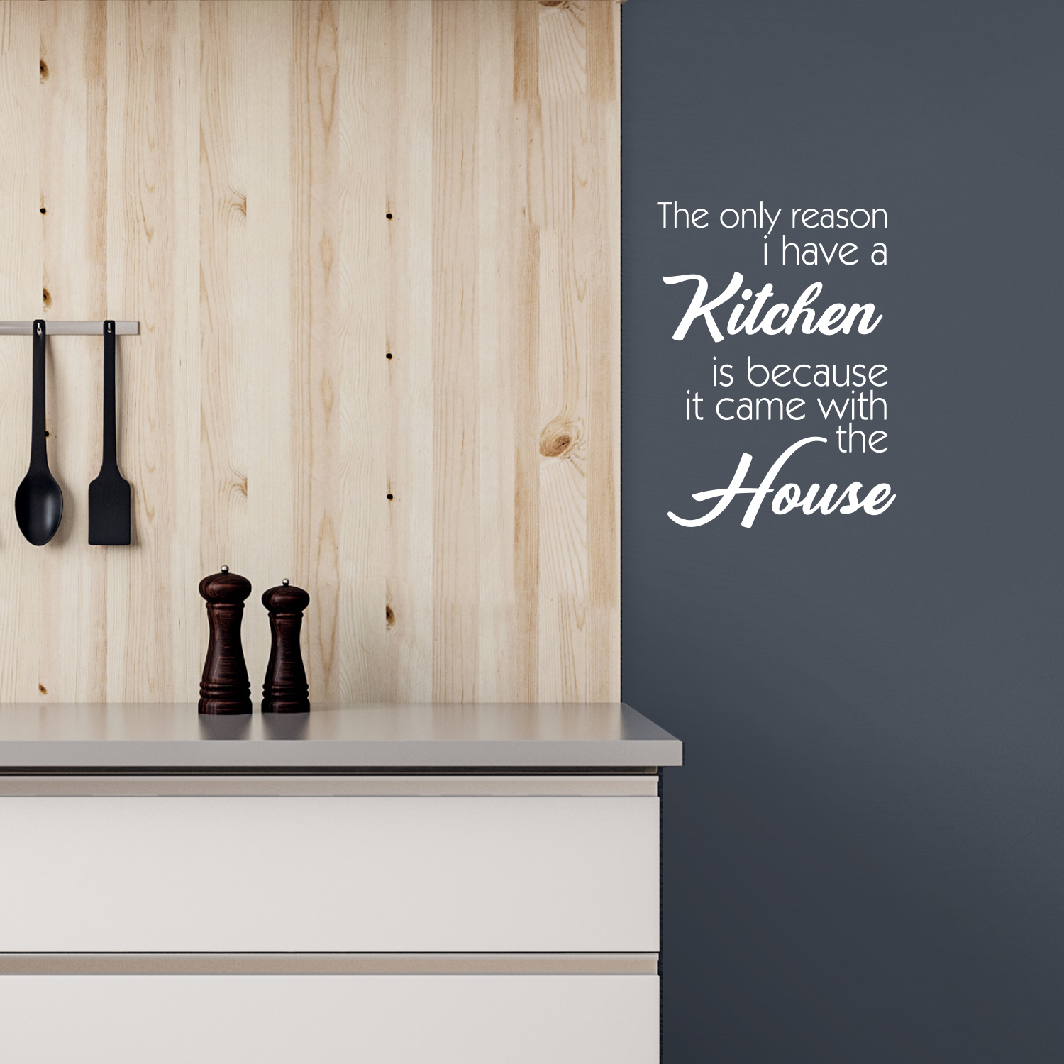 The Only Reason I Have A Kitchen is Because It Came with The House - White 23" x