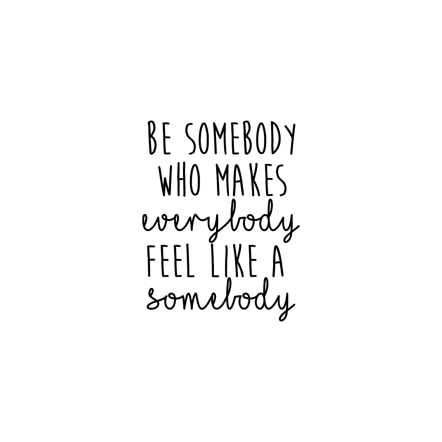 Vinyl Wall Art Decal - Be Somebody Who Makes Everybody Feel Like A ...