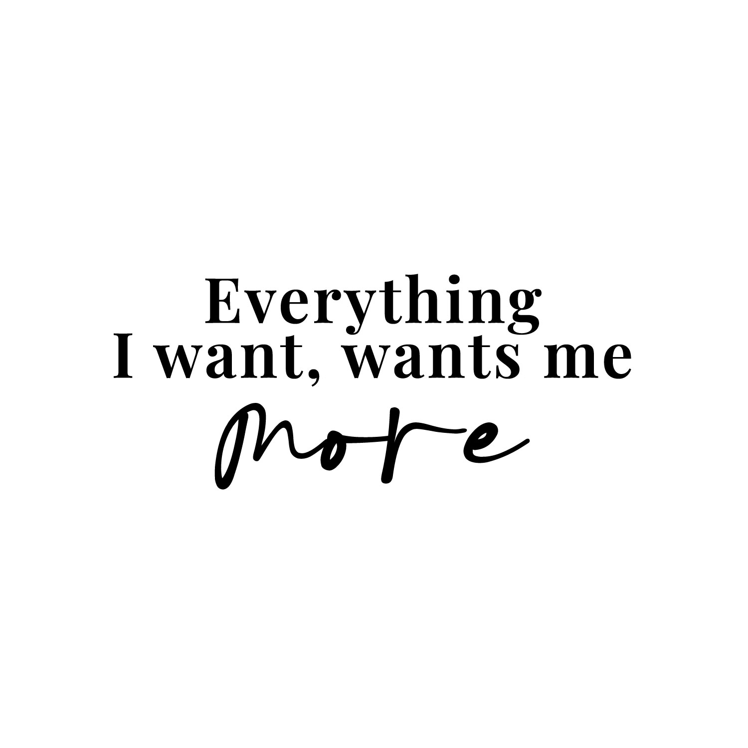 Everything I Want Wants Me More - Black 10" x 24" Wall Art Decal Vinyl Sticker - Bild 3 von 4