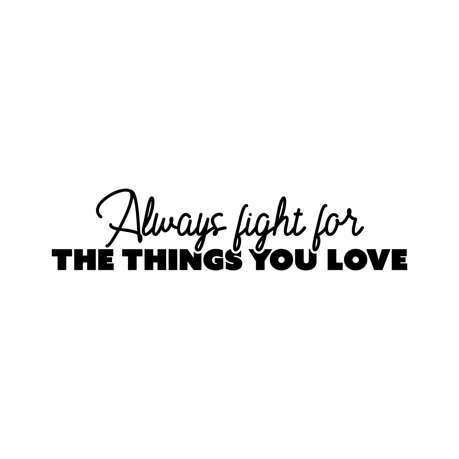 Vinyl Wall Art Decal - Always Fight For The Things You Love - 6